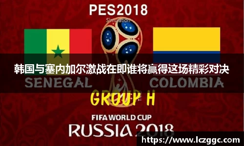 韩国与塞内加尔激战在即谁将赢得这场精彩对决